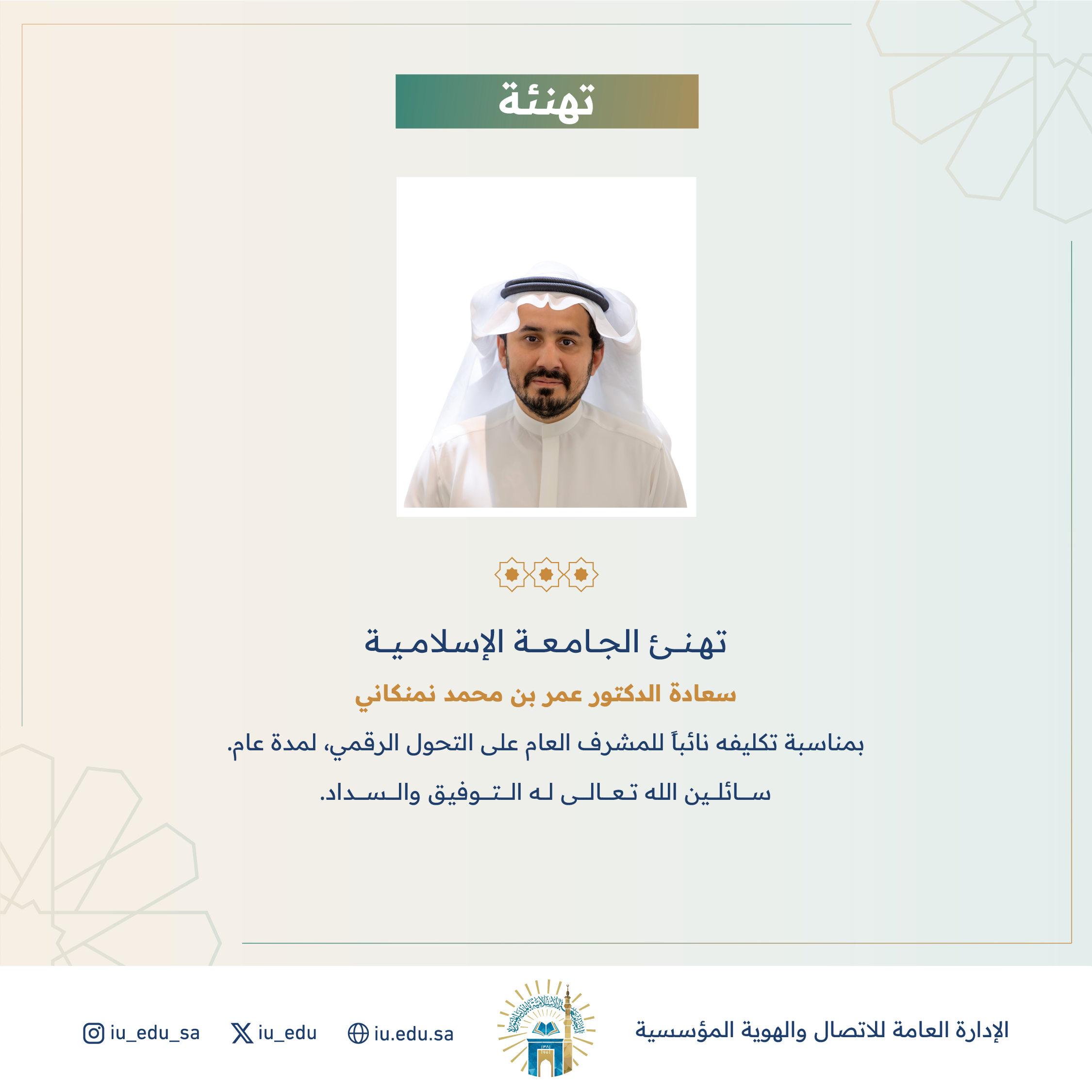 تهنئ الجامعة الإسلامية سعادة د. عمر بن محمد نمنكاني، بمناسبة تكليفه نائبًا للمشرف العام على التحول الرقمي.